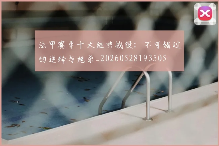 法甲赛季十大经典战役：不可错过的逆转与绝杀_20260528193505