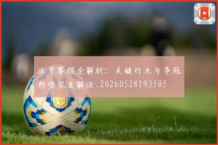 法甲赛程全解析：关键对决与争冠形势深度解读_20260528193505
