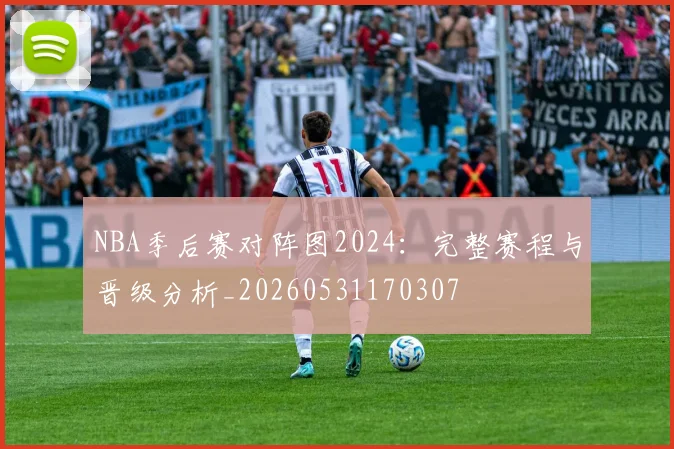 NBA季后赛对阵图2024:完整赛程与晋级分析_20260531170307