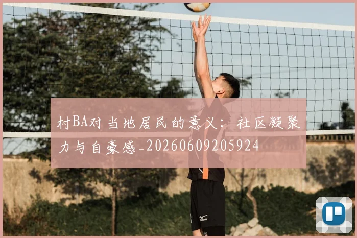 村BA对当地居民的意义:社区凝聚力与自豪感_20260609205924