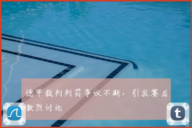 德甲裁判判罚争议不断,引发赛后激烈讨论
