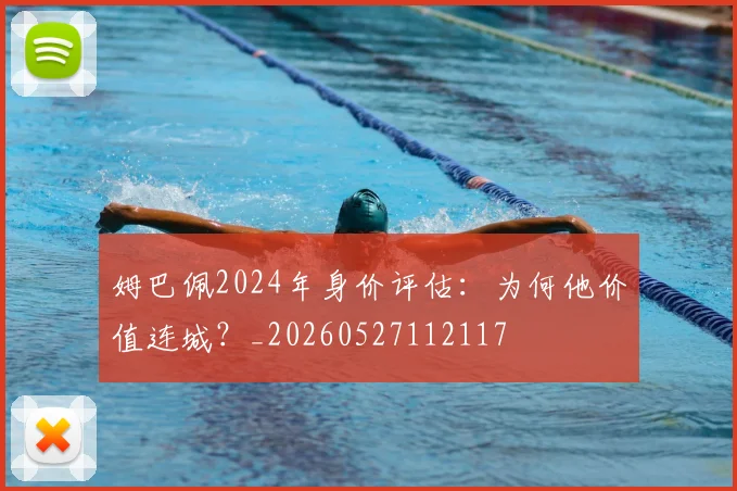 姆巴佩2024年身价评估:为何他价值连城?_20260527112117