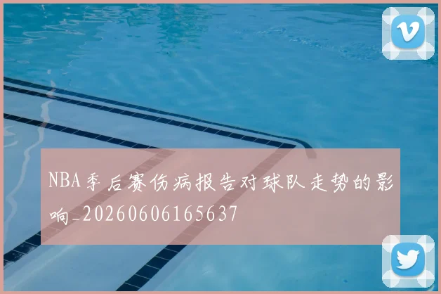 NBA季后赛伤病报告对球队走势的影响_20260606165637