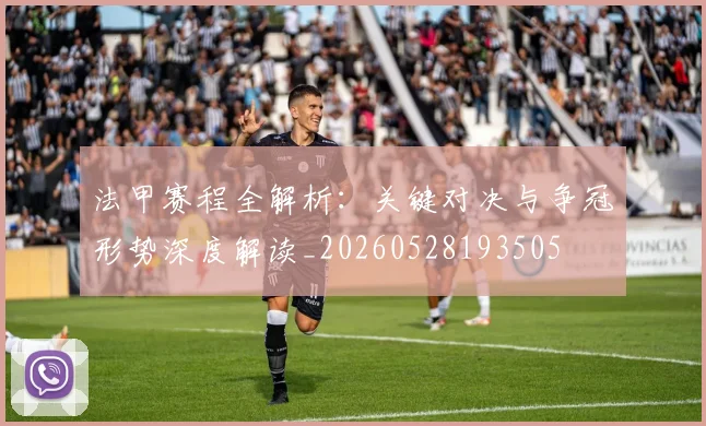 法甲赛程全解析:关键对决与争冠形势深度解读_20260528193505