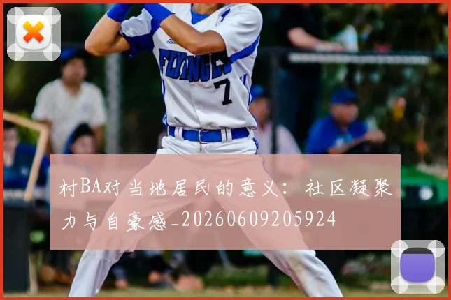 村BA对当地居民的意义:社区凝聚力与自豪感_20260609205924