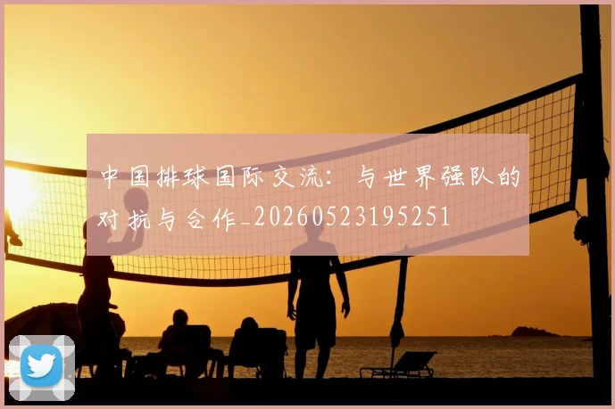 中国排球国际交流:与世界强队的对抗与合作_20260523195251