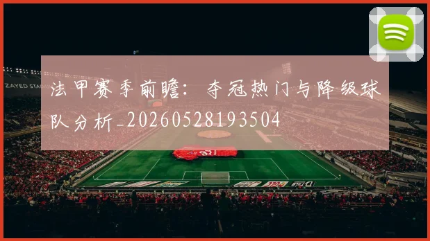 法甲赛季前瞻：夺冠热门与降级球队分析_20260528193504