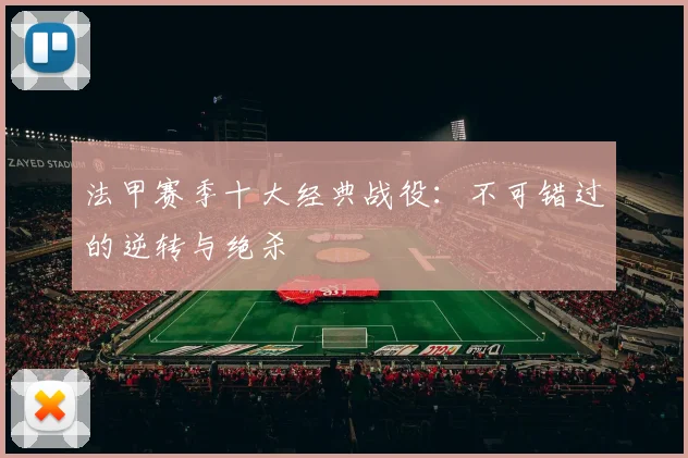 法甲赛季十大经典战役：不可错过的逆转与绝杀